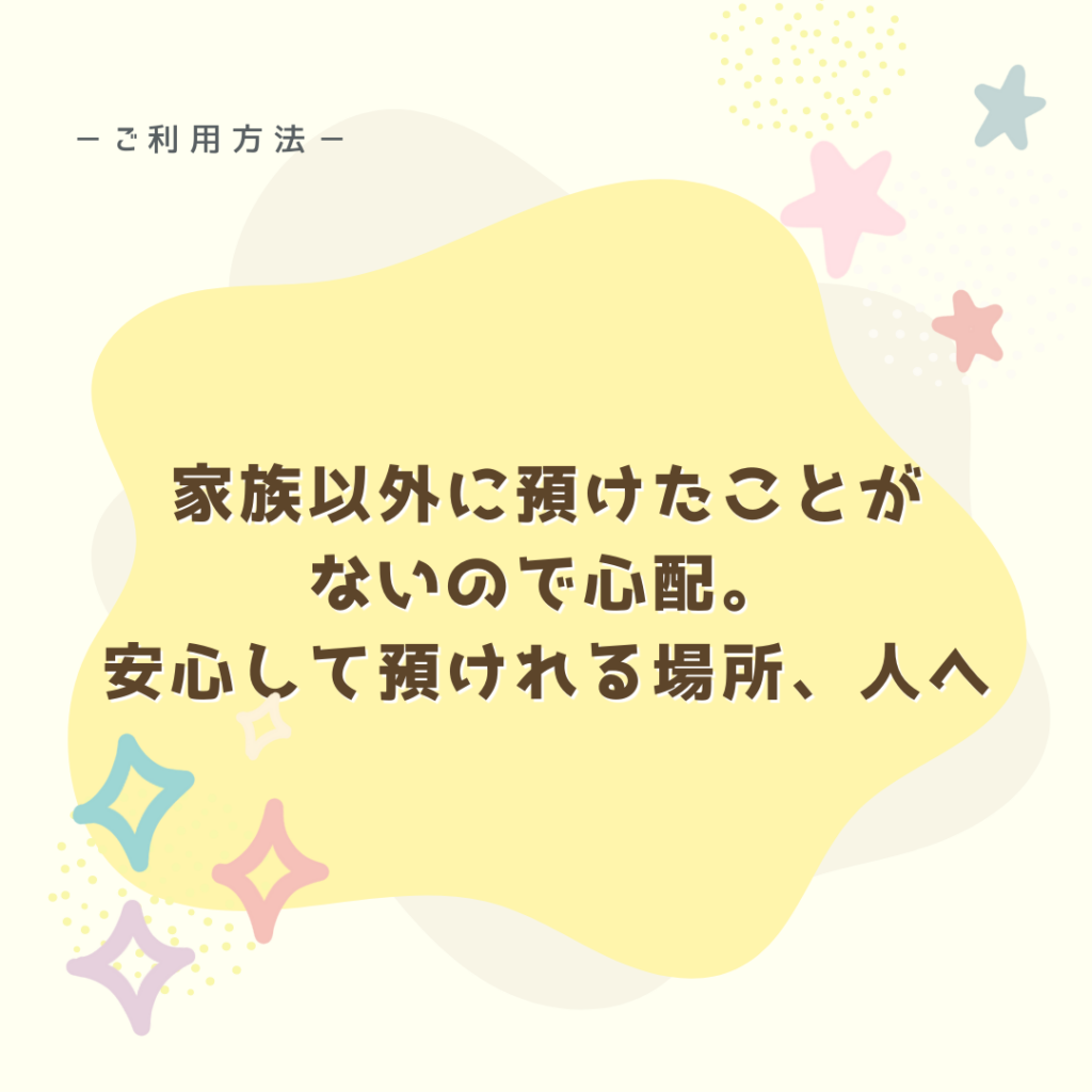 家族以外に預けたことがないので心配。安心して預けられる場所，人へ